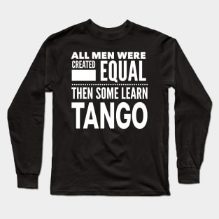 ALL MEN WERE CREATED EQUAL THEN SOME LEARN TANGO (Dancing) Man Dancer Statement Gift Long Sleeve T-Shirt